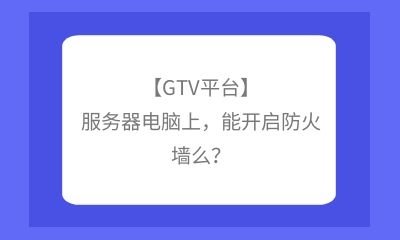 【GTV平臺】服務(wù)器電腦上，能開啟防火墻么？