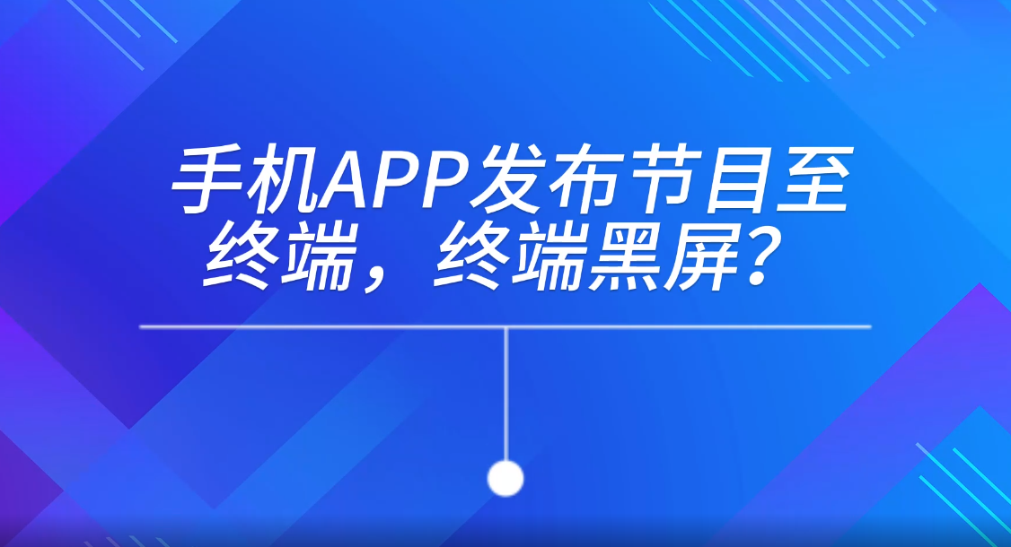手機(jī)APP發(fā)布節(jié)目至終端，終端黑屏